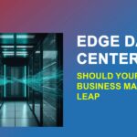 Edge Data Centers Should Your Business Jump